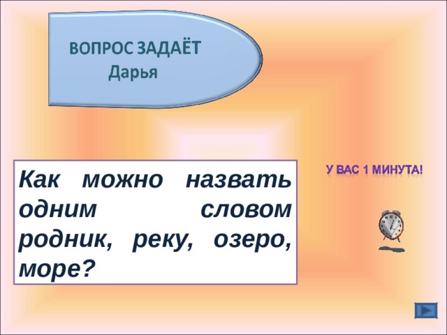 Как можно назвать одним словом родник, реку, озеро, море? 
