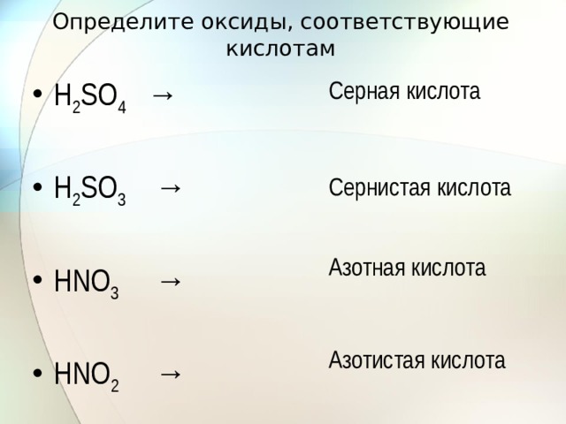 Определите оксиды, соответствующие кислотам Серная кислота Н 2 SО 4 → Н 2 SО 3 → НNО 3 → НNО 2 → Сернистая кислота Азотная кислота Азотистая кислота 
