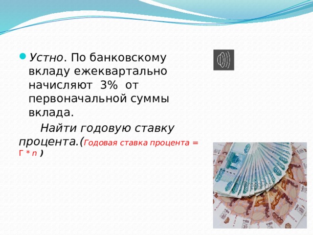 Устно . По банковскому вкладу ежеквартально начисляют 3% от первоначальной суммы вклада.  Найти годовую ставку процента.( Годовая ставка процента = Г * n ) 
