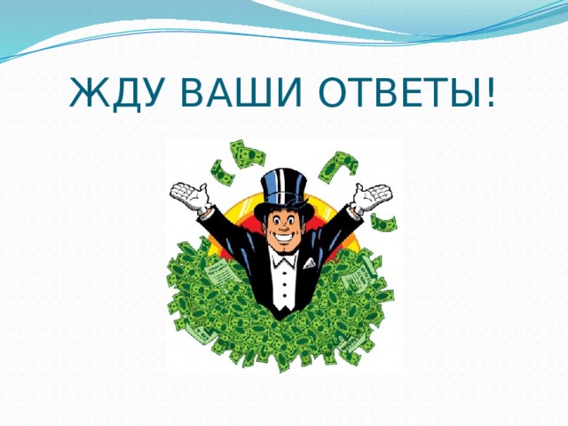 ЖДУ ВАШИ ОТВЕТЫ! 
