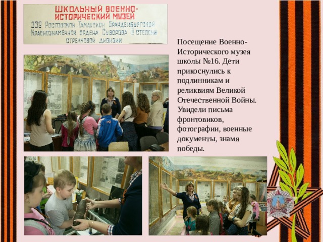 Посещение Военно-Исторического музея школы №16. Дети прикоснулись к подлинникам и реликвиям Великой Отечественной Войны. Увидели письма фронтовиков, фотографии, военные документы, знамя победы. 