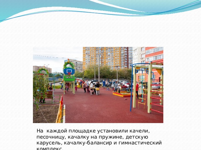 На каждой площадке установили качели, песочницу, качалку на пружине, детскую карусель, качалку-балансир и гимнастический комплекс. 