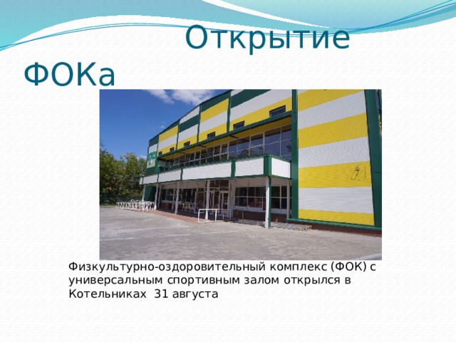  Открытие ФОКа Физкультурно-оздоровительный комплекс (ФОК) с универсальным спортивным залом открылся в Котельниках 31 августа 