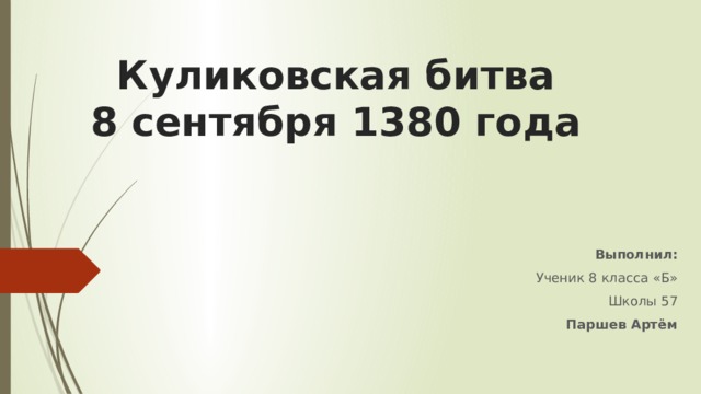 Куликовская битва  8 сентября 1380 года Выполнил: Ученик 8 класса «Б» Школы 57 Паршев Артём 