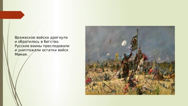 Вражеское войско дрогнуло и обратилось в бегство. Русские воины преследовали и уничтожали остатки войск Мамая. 