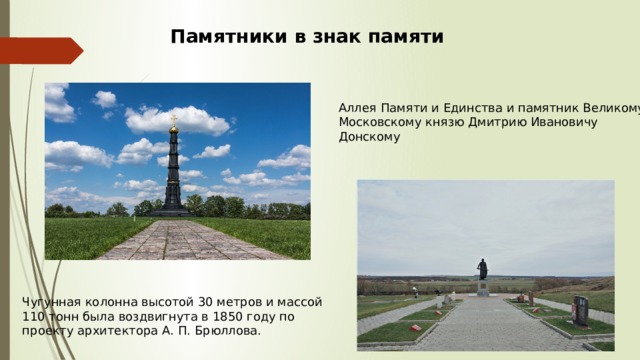 Памятники в знак памяти Аллея Памяти и Единства и памятник Великому Московскому князю Дмитрию Ивановичу Донскому Чугунная колонна высотой 30 метров и массой 110 тонн была воздвигнута в 1850 году по проекту архитектора А. П. Брюллова. 
