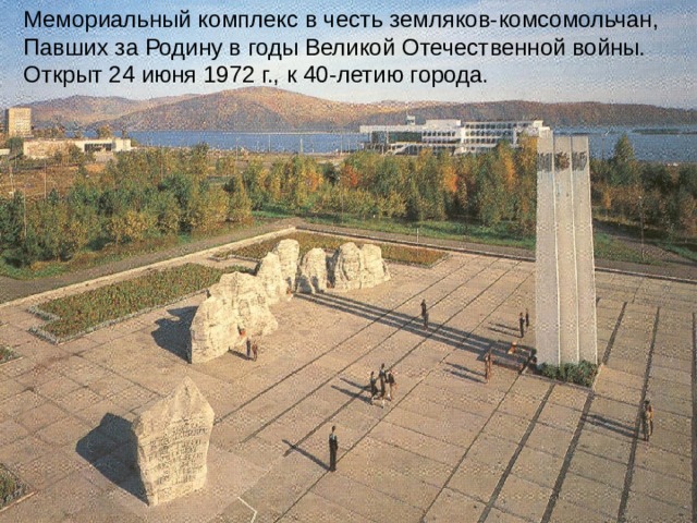 Мемориальный комплекс в честь земляков-комсомольчан, Павших за Родину в годы Великой Отечественной войны. Открыт 24 июня 1972 г., к 40-летию города. 