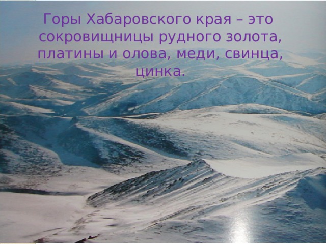 Горы Хабаровского края – это сокровищницы рудного золота, платины и олова, меди, свинца, цинка. 