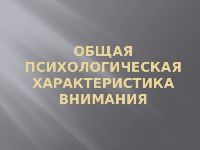 ОБЩАЯ ПСИХОЛОГИЧЕСКАЯ ХАРАКТЕРИСТИКА ВНИМАНИЯ 