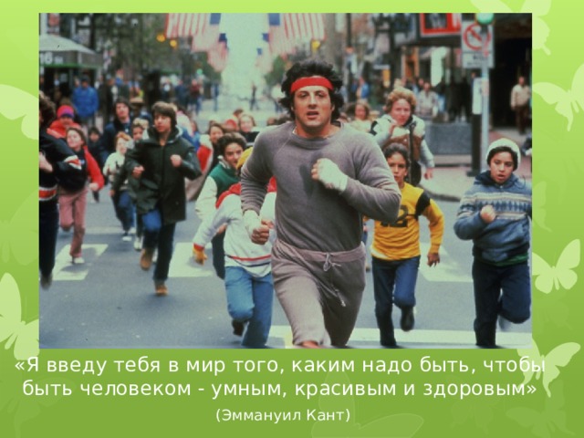 «Я введу тебя в мир того, каким надо быть, чтобы быть человеком - умным, красивым и здоровым»  (Эммануил Кант) 