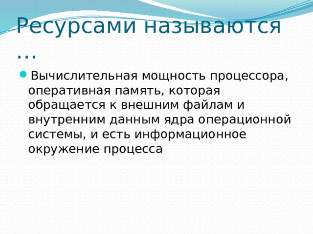 Ресурсами называются … Вычислительная мощность процессора, оперативная память, которая обращается к внешним файлам и внутренним данным ядра операционной системы, и есть информационное окружение процесса 