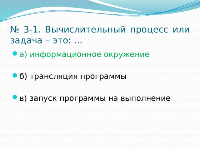 № 3-1. Вычислительный процесс или задача – это: … а) информационное окружение б) трансляция программы в) запуск программы на выполнение 