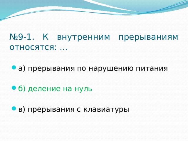 № 9-1. К внутренним прерываниям относятся: … а) прерывания по нарушению питания б) деление на нуль в) прерывания с клавиатуры 