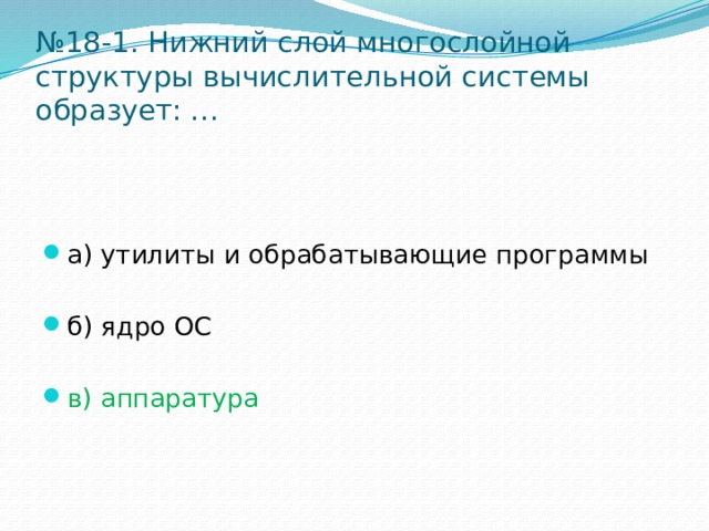 № 18-1. Нижний слой многослойной структуры вычислительной системы образует: … а) утилиты и обрабатывающие программы б) ядро ОС в) аппаратура 