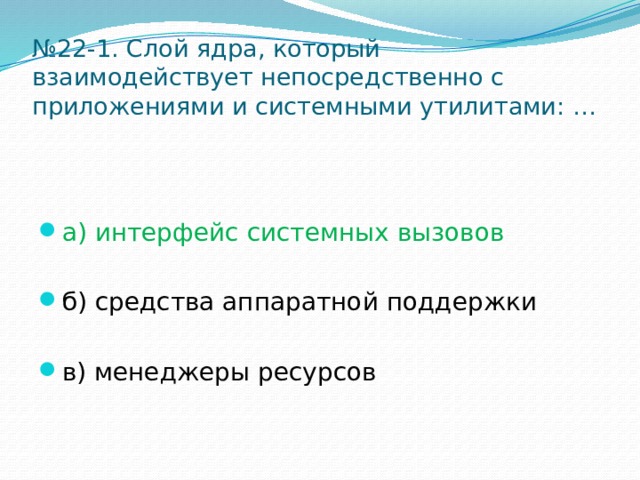 № 22-1. Слой ядра, который взаимодействует непосредственно с приложениями и системными утилитами: … а) интерфейс системных вызовов б) средства аппаратной поддержки в) менеджеры ресурсов 