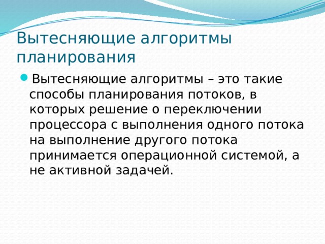 Вытесняющие алгоритмы планирования Вытесняющие алгоритмы – это такие способы планирования потоков, в которых решение о переключении процессора с выполнения одного потока на выполнение другого потока принимается операционной системой, а не активной задачей. 
