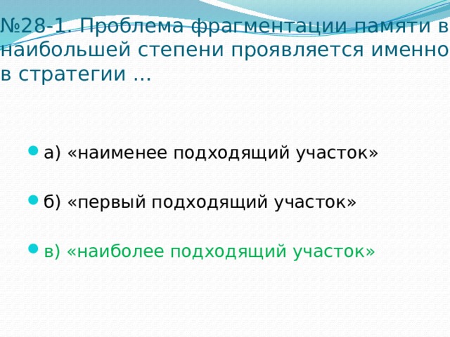 № 28-1. Проблема фрагментации памяти в наибольшей степени проявляется именно в стратегии … а) «наименее подходящий участок» б) «первый подходящий участок» в) «наиболее подходящий участок» 