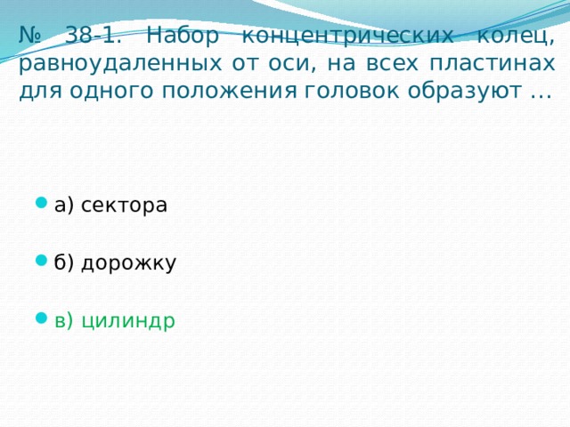 № 38-1. Набор концентрических колец, равноудаленных от оси, на всех пластинах для одного положения головок образуют … а) сектора б) дорожку в) цилиндр 