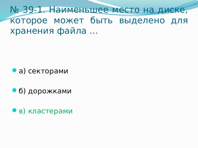 № 39-1. Наименьшее место на диске, которое может быть выделено для хранения файла … а) секторами б) дорожками в) кластерами 