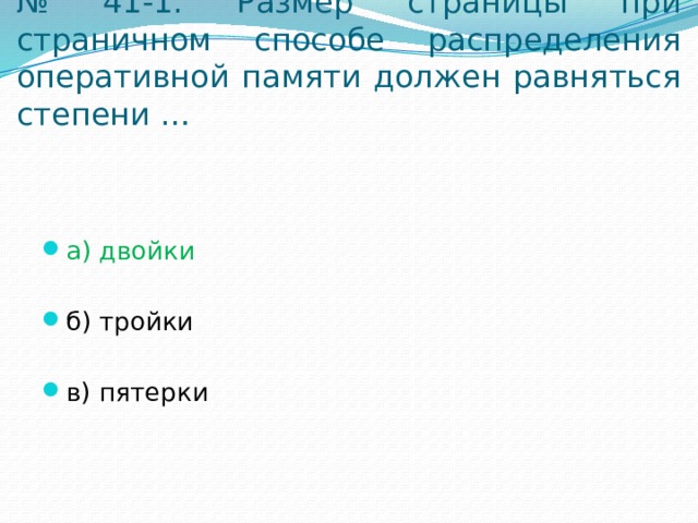 № 41-1. Размер страницы при страничном способе распределения оперативной памяти должен равняться степени … а) двойки б) тройки в) пятерки 