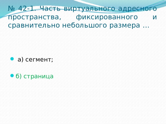 № 42-1. Часть виртуального адресного пространства, фиксированного и сравнительно небольшого размера …  а) сегмент; б) страница 
