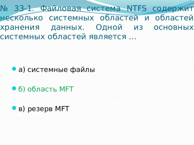 № 33-1. Файловая система NTFS содержит несколько системных областей и областей хранения данных. Одной из основных системных областей является … а) системные файлы б) область MFT в) резерв MFT 