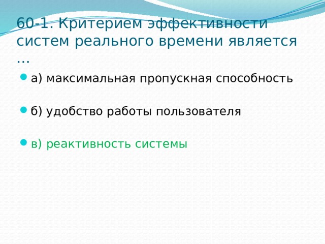 60-1. Критерием эффективности систем реального времени является … а) максимальная пропускная способность б) удобство работы пользователя в) реактивность системы 