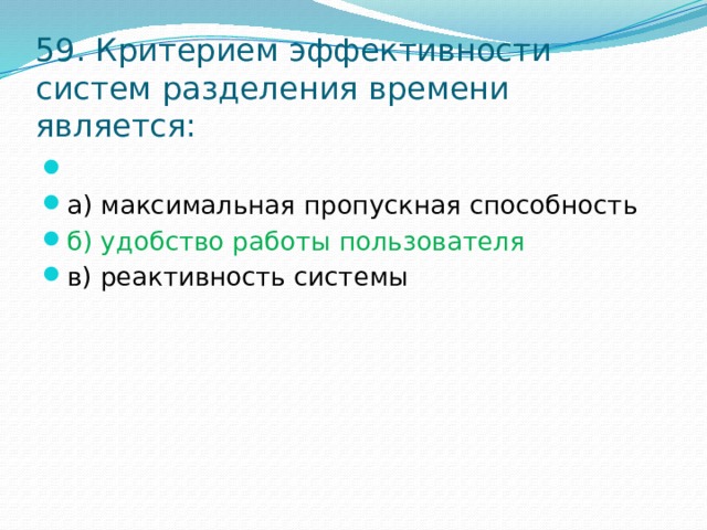 59. Критерием эффективности систем разделения времени является:   а) максимальная пропускная способность б) удобство работы пользователя в) реактивность системы 
