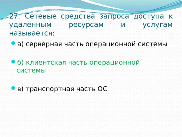 27. Сетевые средства запроса доступа к удаленным ресурсам и услугам называется: а) серверная часть операционной системы б) клиентская часть операционной системы в) транспортная часть ОС 