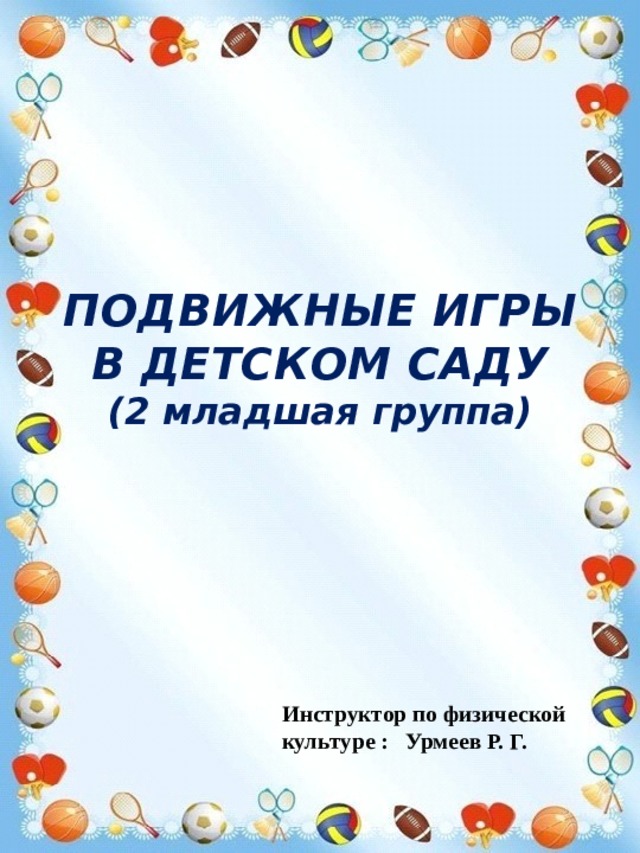 ПОДВИЖНЫЕ ИГРЫ  В ДЕТСКОМ САДУ  (2 младшая группа) Инструктор по физической культуре : Урмеев Р. Г. 