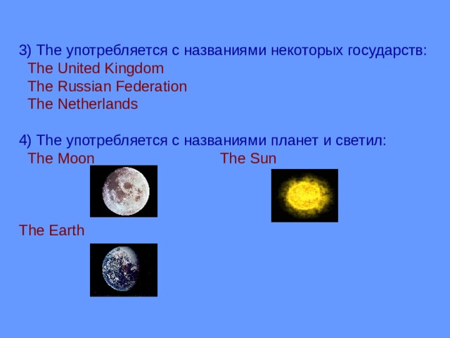3) The употребляется с названиями некоторых государств:  The United Kingdom  The Russian Federation  The Netherlands 4) The употребляется с названиями планет и светил:  The Moon The Sun The Earth 