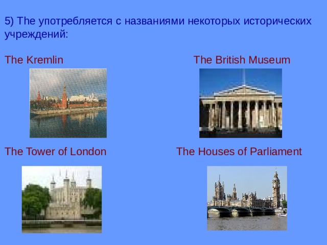 5) The употребляется с названиями некоторых исторических учреждений: The Kremlin The British Museum The Tower of London The Houses of Parliament 