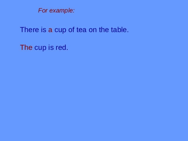 For example: There is a cup of tea on the table. The cup is red. 