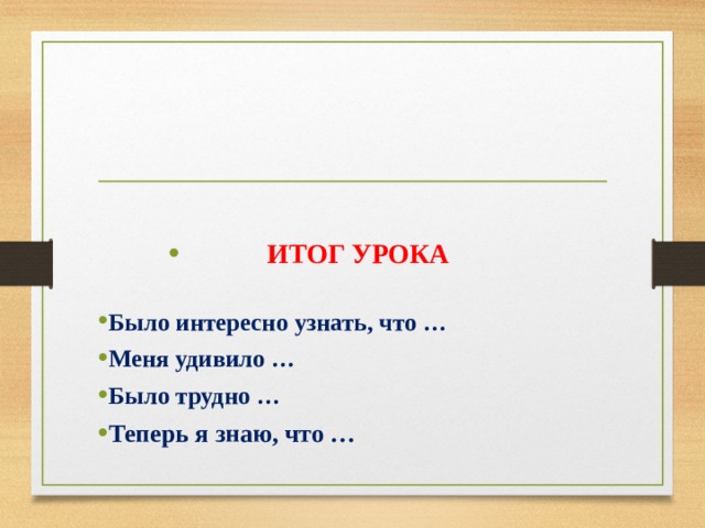  ИТОГ УРОКА  Было интересно узнать, что … Меня удивило … Было трудно … Теперь я знаю, что …   
