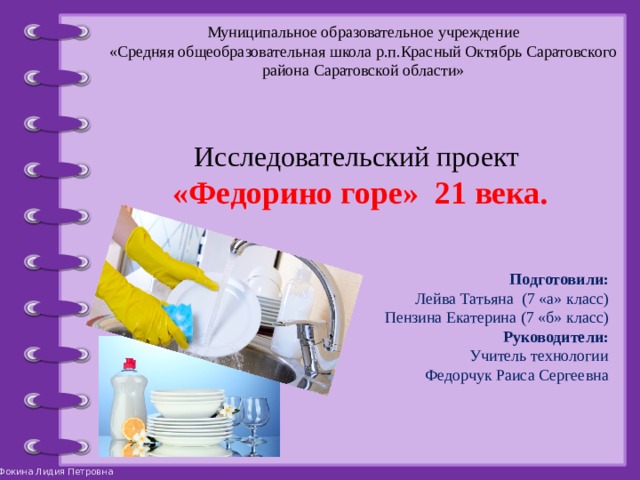 Муниципальное образовательное учреждение «Средняя общеобразовательная школа р.п.Красный Октябрь Саратовского района Саратовской области» Исследовательский проект  «Федорино горе» 21 века. Подготовили: Лейва Татьяна (7 «а» класс) Пензина Екатерина (7 «б» класс) Руководители: Учитель технологии Федорчук Раиса Сергеевна 