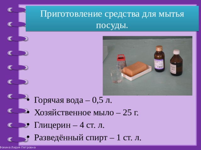 Приготовление средства для мытья посуды. Горячая вода – 0,5 л. Хозяйственное мыло – 25 г. Глицерин – 4 ст. л. Разведённый спирт – 1 ст. л. 