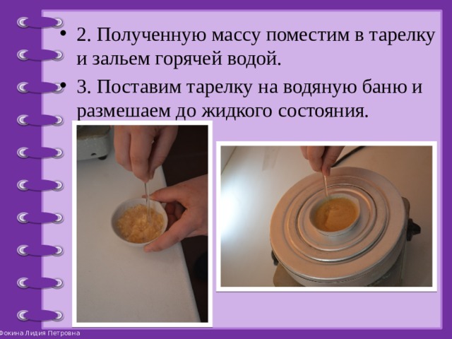 2. Полученную массу поместим в тарелку и зальем горячей водой. 3. Поставим тарелку на водяную баню и размешаем до жидкого состояния. 