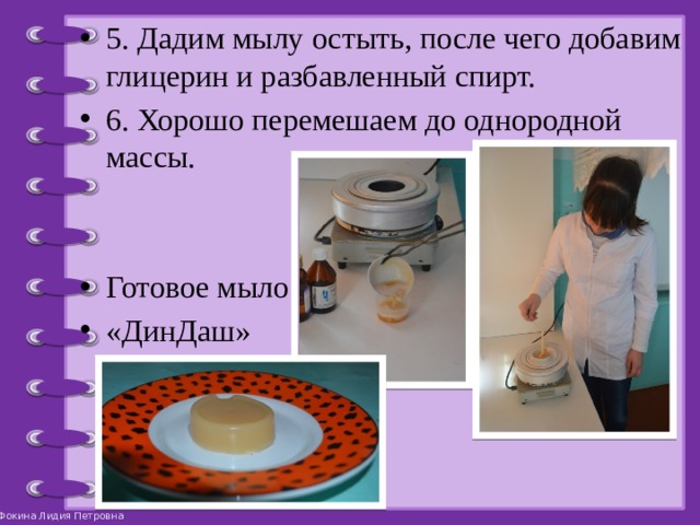 5. Дадим мылу остыть, после чего добавим глицерин и разбавленный спирт. 6. Хорошо перемешаем до однородной массы. Готовое мыло «ДинДаш» 