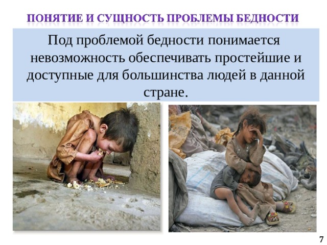Под проблемой бедности понимается невозможность обеспечивать простейшие и доступные для большинства людей в данной стране.  