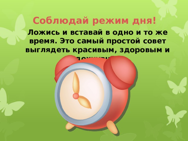 Соблюдай режим дня! Ложись и вставай в одно и то же время. Это самый простой совет выглядеть красивым, здоровым и отдохнувшим. 