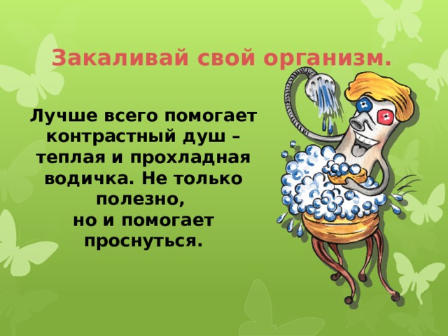 Закаливай свой организм.  Лучше всего помогает контрастный душ – теплая и прохладная водичка. Не только полезно, но и помогает проснуться. 