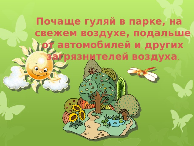 Почаще гуляй в парке, на свежем воздухе, подальше от автомобилей и других загрязнителей воздуха . 