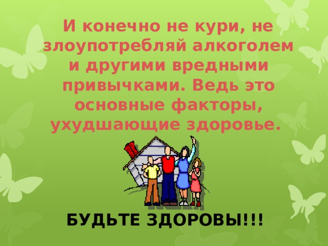  И конечно не кури, не злоупотребляй алкоголем и другими вредными привычками. Ведь это основные факторы, ухудшающие здоровье. БУДЬТЕ ЗДОРОВЫ!!! 