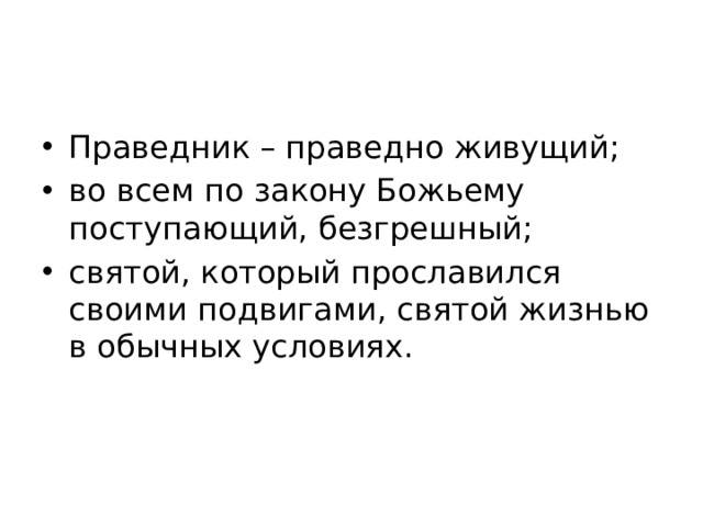Праведник – праведно живущий; во всем по закону Божьему поступающий, безгрешный; святой, который прославился своими подвигами, святой жизнью в обычных условиях. 