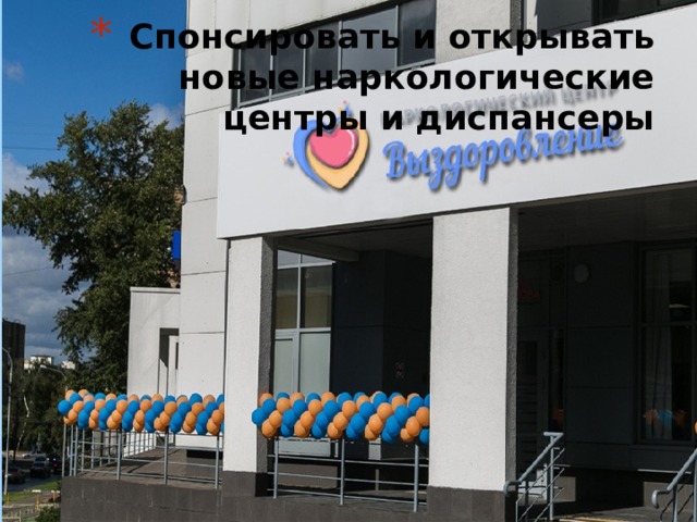 Спонсировать и открывать новые наркологические центры и диспансеры 