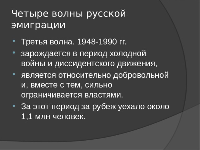 Четыре волны русской эмиграции Третья волна. 1948-1990 гг. зарождается в период холодной войны и диссидентского движения, является относительно добровольной и, вместе с тем, сильно ограничивается властями. За этот период за рубеж уехало около 1,1 млн человек. 
