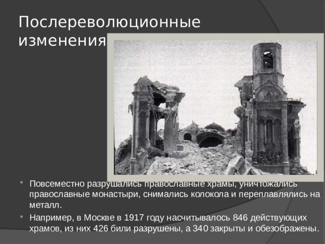 Послереволюционные изменения Повсеместно разрушались православные храмы, уничтожались православные монастыри, снимались колокола и переплавлялись на металл. Например, в Москве в 1917 году насчитывалось 846 действующих храмов, из них 426 били разрушены, а 340 закрыты и обезображены. 