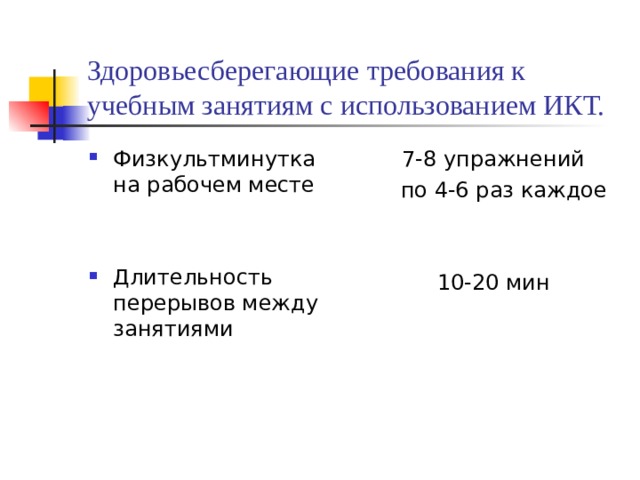 Здоровьесберегающие требования к учебным занятиям с использованием ИКТ. Физкультминутка на рабочем месте  7-8 упражнений  по 4-6 раз каждое 10-20 мин Длительность перерывов между занятиями 