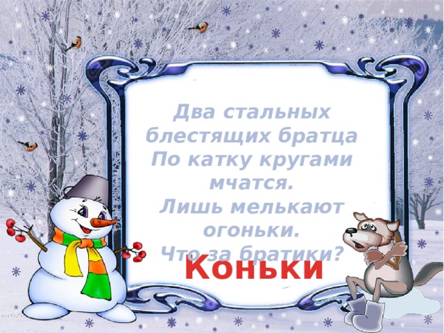 Два стальных блестящих братца  По катку кругами мчатся.  Лишь мелькают огоньки.  Что за братики? Коньки 