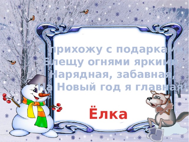 Я прихожу с подарками,  Блещу огнями яркими,  Нарядная, забавная,  На Новый год я главная! Ёлка 